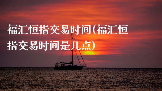 福汇恒指交易时间(福汇恒指交易时间是几点)_国际期货_第1张_期货直播室 福汇恒指交易时间(福汇恒指交易时间是几点)_https://www.zghnxxa.com_国际期货_第1张