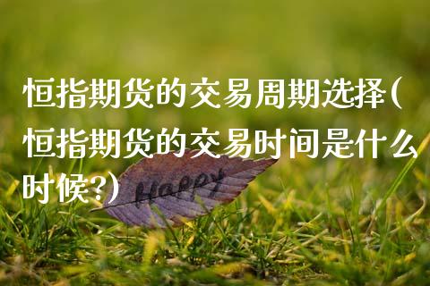 恒指期货的交易周期选择(恒指期货的交易时间是什么时候?)_https://www.zghnxxa.com_国际期货_第1张