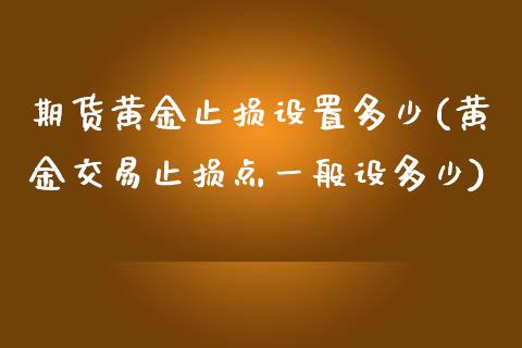 期货黄金止损设置多少(黄金交易止损点一般设多少)_期货直播室_第1张_期货直播室 期货黄金止损设置多少(黄金交易止损点一般设多少)_https://www.zghnxxa.com_期货直播室_第1张