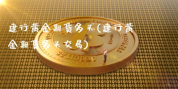 建行黄金期货多头(建行黄金期货多头交易)_期货直播室_第1张_期货直播室 建行黄金期货多头(建行黄金期货多头交易)_https://www.zghnxxa.com_期货直播室_第1张