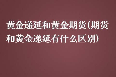 黄金递延和黄金期货(期货和黄金递延有什么区别)_https://www.zghnxxa.com_内盘期货_第1张
