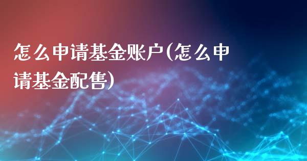 怎么申请基金账户(怎么申请基金配售)_黄金期货_第1张_期货直播室 怎么申请基金账户(怎么申请基金配售)_https://www.zghnxxa.com_黄金期货_第1张