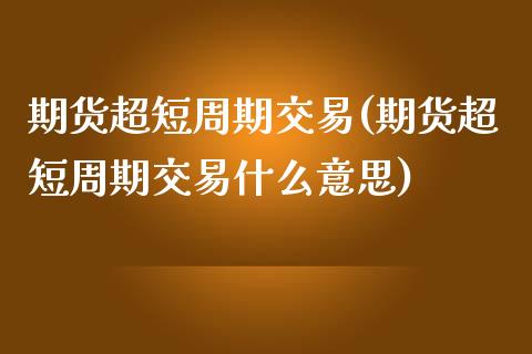 期货超短周期交易(期货超短周期交易什么意思)_黄金期货_第1张_期货直播室 期货超短周期交易(期货超短周期交易什么意思)_https://www.zghnxxa.com_黄金期货_第1张