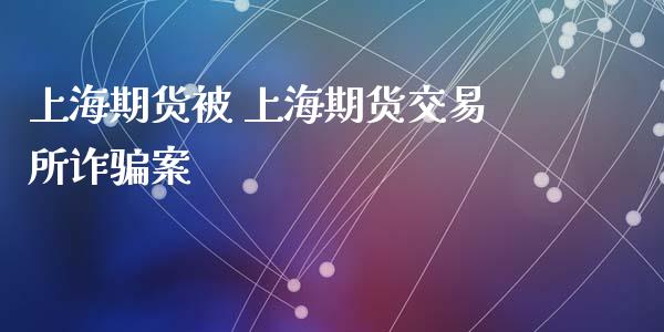 上海期货被 上海期货交易所诈骗案_https://www.zghnxxa.com_期货直播室_第1张