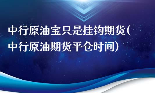 中行原油宝只是挂钩期货(中行原油期货平仓时间)_黄金期货_第1张_期货直播室 中行原油宝只是挂钩期货(中行原油期货平仓时间)_https://www.zghnxxa.com_黄金期货_第1张