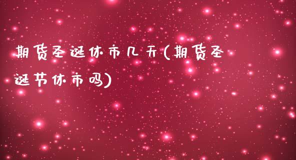 期货圣诞休市几天(期货圣诞节休市吗)_https://www.zghnxxa.com_内盘期货_第1张