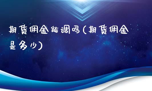 期货佣金能调吗(期货佣金是多少)_内盘期货_第1张_期货直播室 期货佣金能调吗(期货佣金是多少)_https://www.zghnxxa.com_内盘期货_第1张