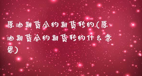 原油期货合约期货转约(原油期货合约期货转约什么意思)_内盘期货_第1张_期货直播室 原油期货合约期货转约(原油期货合约期货转约什么意思)_https://www.zghnxxa.com_内盘期货_第1张