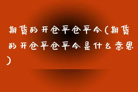 期货的开仓平仓平今(期货的开仓平仓平今是什么意思)_https://www.zghnxxa.com_黄金期货_第1张