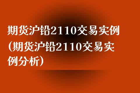 期货沪铅2110交易实例(期货沪铅2110交易实例分析)_https://www.zghnxxa.com_黄金期货_第1张