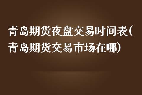 青岛期货夜盘交易时间表(青岛期货交易市场在哪)_https://www.zghnxxa.com_期货直播室_第1张