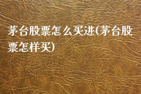 茅台股票怎么买进(茅台股票怎样买)_期货直播室_第1张_期货直播室 茅台股票怎么买进(茅台股票怎样买)_https://www.zghnxxa.com_期货直播室_第1张
