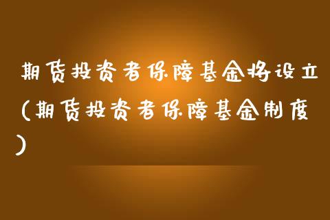 期货投资者保障基金将设立(期货投资者保障基金制度)_https://www.zghnxxa.com_期货直播室_第1张