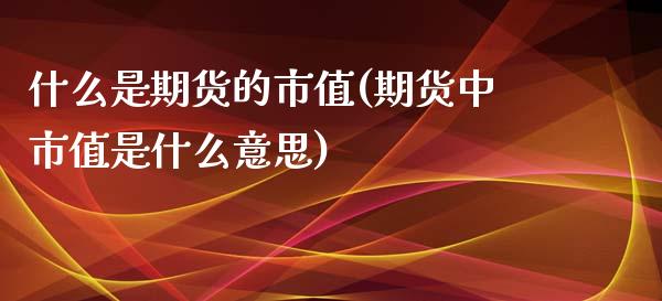 什么是期货的市值(期货中市值是什么意思)_期货直播室_第1张_期货直播室 什么是期货的市值(期货中市值是什么意思)_https://www.zghnxxa.com_期货直播室_第1张