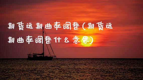 期货远期曲率调整(期货远期曲率调整什么意思)_https://www.zghnxxa.com_内盘期货_第1张