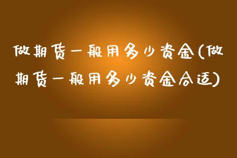 做期货一般用多少资金(做期货一般用多少资金合适)_https://www.zghnxxa.com_期货直播室_第1张