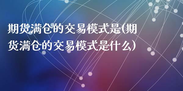 期货满仓的交易模式是(期货满仓的交易模式是什么)_内盘期货_第1张_期货直播室 期货满仓的交易模式是(期货满仓的交易模式是什么)_https://www.zghnxxa.com_内盘期货_第1张