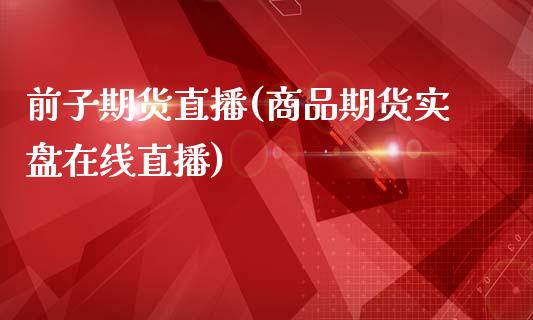 前子期货直播(商品期货实盘在线直播)_期货直播室_第1张_期货直播室 前子期货直播(商品期货实盘在线直播)_https://www.zghnxxa.com_期货直播室_第1张