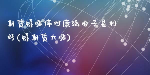 期货镍涨停对康强电子是利好(镍期货大涨)_黄金期货_第1张_期货直播室 期货镍涨停对康强电子是利好(镍期货大涨)_https://www.zghnxxa.com_黄金期货_第1张