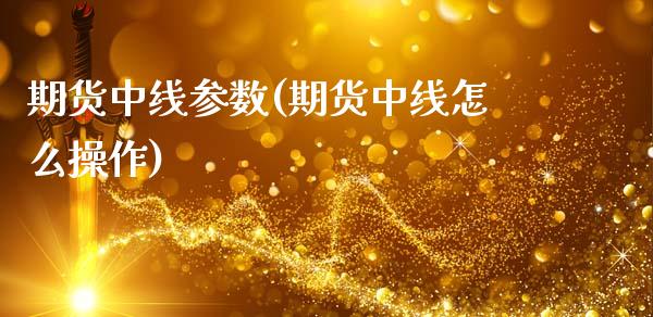 期货中线参数(期货中线怎么操作)_黄金期货_第1张_期货直播室 期货中线参数(期货中线怎么操作)_https://www.zghnxxa.com_黄金期货_第1张