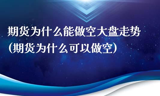 期货为什么能做空大盘走势(期货为什么可以做空)_黄金期货_第1张_期货直播室 期货为什么能做空大盘走势(期货为什么可以做空)_https://www.zghnxxa.com_黄金期货_第1张