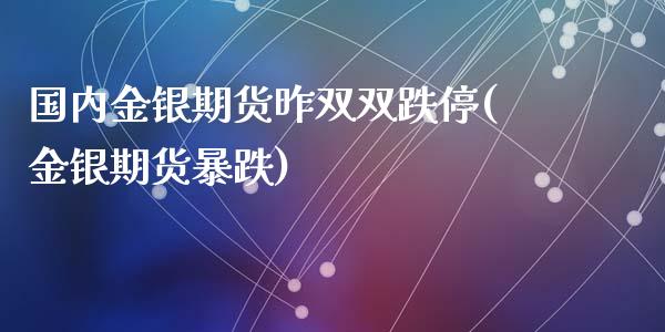 国内金银期货昨双双跌停(金银期货暴跌)_国际期货_第1张_期货直播室 国内金银期货昨双双跌停(金银期货暴跌)_https://www.zghnxxa.com_国际期货_第1张