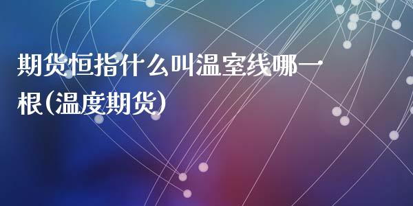 期货恒指什么叫温室线哪一根(温度期货)_内盘期货_第1张_期货直播室 期货恒指什么叫温室线哪一根(温度期货)_https://www.zghnxxa.com_内盘期货_第1张