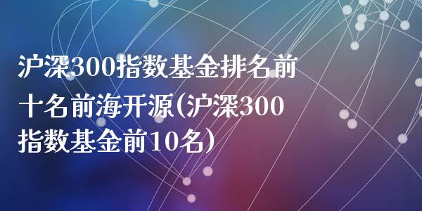 沪深300指数基金排名前十名前海开源(沪深300指数基金前10名)_黄金期货_第1张_期货直播室 沪深300指数基金排名前十名前海开源(沪深300指数基金前10名)_https://www.zghnxxa.com_黄金期货_第1张