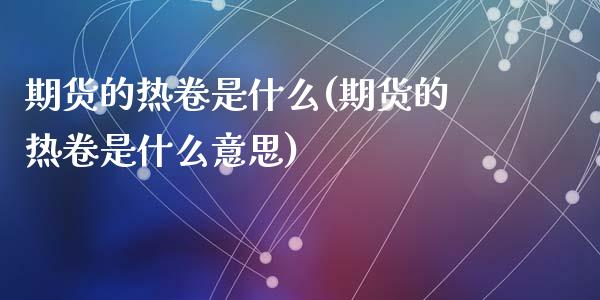 期货的热卷是什么(期货的热卷是什么意思)_内盘期货_第1张_期货直播室 期货的热卷是什么(期货的热卷是什么意思)_https://www.zghnxxa.com_内盘期货_第1张
