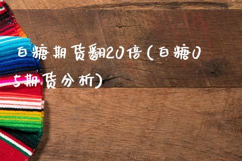 白糖期货翻20倍(白糖05期货分析)_https://www.zghnxxa.com_期货直播室_第1张