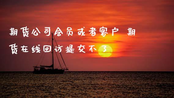 期货公司会员或者客户 期货在线回访提交不了_https://www.zghnxxa.com_黄金期货_第1张