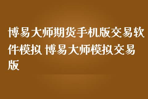 博易大师期货手机版交易软件模拟 博易大师模拟交易版_https://www.zghnxxa.com_内盘期货_第1张