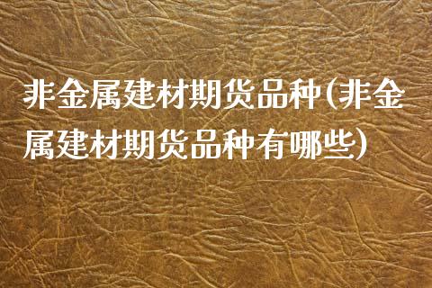 非金属建材期货品种(非金属建材期货品种有哪些)_国际期货_第1张_期货直播室 非金属建材期货品种(非金属建材期货品种有哪些)_https://www.zghnxxa.com_国际期货_第1张