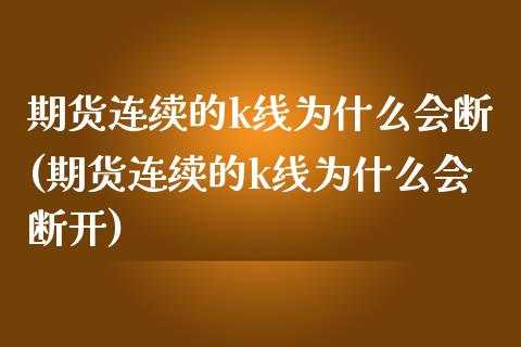 期货连续的k线为什么会断(期货连续的k线为什么会断开)_https://www.zghnxxa.com_黄金期货_第1张