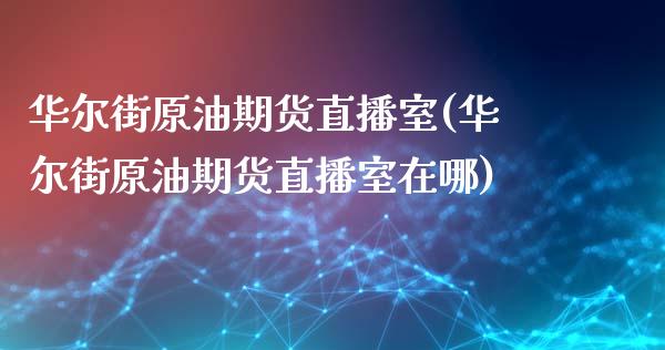 华尔街原油期货直播室(华尔街原油期货直播室在哪)_内盘期货_第1张_期货直播室 华尔街原油期货直播室(华尔街原油期货直播室在哪)_https://www.zghnxxa.com_内盘期货_第1张