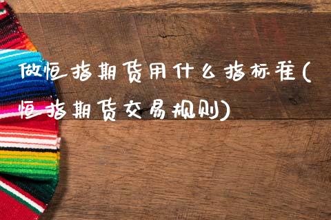 做恒指期货用什么指标准(恒指期货交易规则)_https://www.zghnxxa.com_黄金期货_第1张