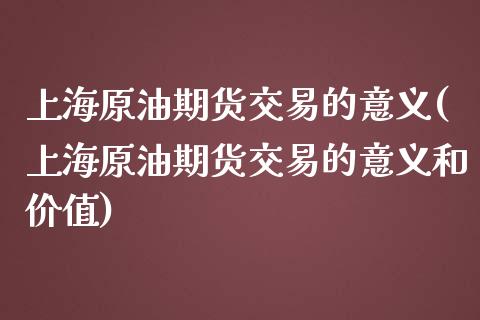 上海原油期货交易的意义(上海原油期货交易的意义和价值)_期货直播室_第1张_期货直播室 上海原油期货交易的意义(上海原油期货交易的意义和价值)_https://www.zghnxxa.com_期货直播室_第1张