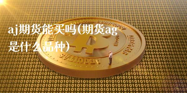 aj期货能买吗(期货ag是什么品种)_https://www.zghnxxa.com_黄金期货_第1张