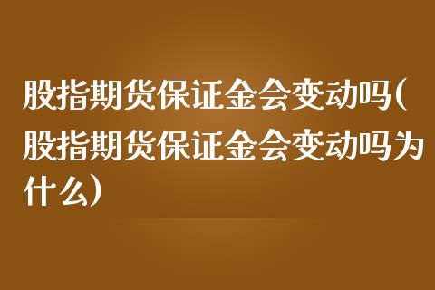 股指期货保证金会变动吗(股指期货保证金会变动吗为什么)_https://www.zghnxxa.com_黄金期货_第1张