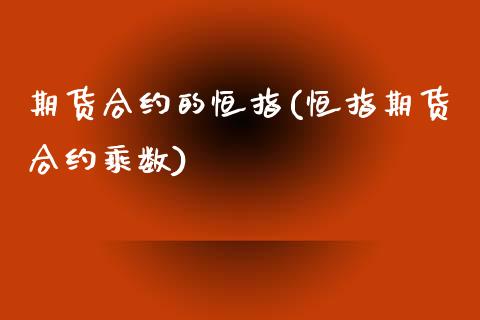 期货合约的恒指(恒指期货合约乘数)_https://www.zghnxxa.com_内盘期货_第1张