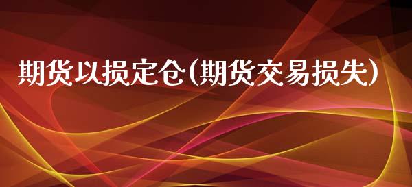期货以损定仓(期货交易损失)_国际期货_第1张_期货直播室 期货以损定仓(期货交易损失)_https://www.zghnxxa.com_国际期货_第1张