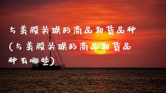 与美股关联的商品期货品种(与美股关联的商品期货品种有哪些)_内盘期货_第1张_期货直播室 与美股关联的商品期货品种(与美股关联的商品期货品种有哪些)_https://www.zghnxxa.com_内盘期货_第1张