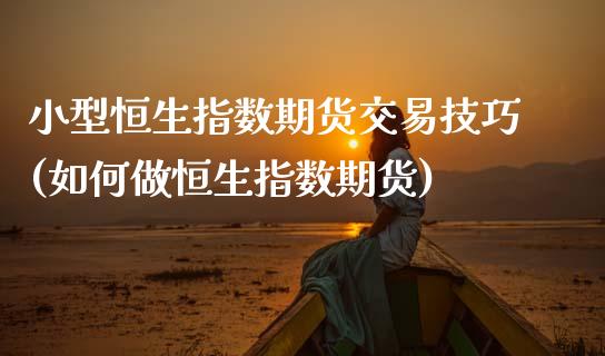 小型恒生指数期货交易技巧(如何做恒生指数期货)_https://www.zghnxxa.com_期货直播室_第1张