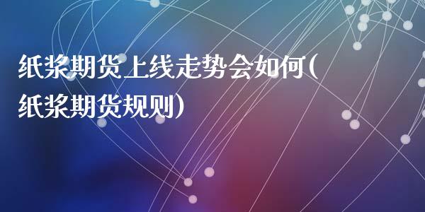 纸浆期货上线走势会如何(纸浆期货规则)_黄金期货_第1张_期货直播室 纸浆期货上线走势会如何(纸浆期货规则)_https://www.zghnxxa.com_黄金期货_第1张