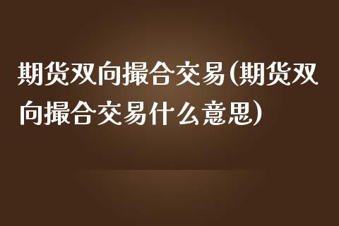 期货双向撮合交易(期货双向撮合交易什么意思)_https://www.zghnxxa.com_内盘期货_第1张