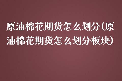 原油棉花期货怎么划分(原油棉花期货怎么划分板块)_黄金期货_第1张_期货直播室 原油棉花期货怎么划分(原油棉花期货怎么划分板块)_https://www.zghnxxa.com_黄金期货_第1张