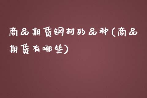 商品期货钢材的品种(商品期货有哪些)_https://www.zghnxxa.com_内盘期货_第1张