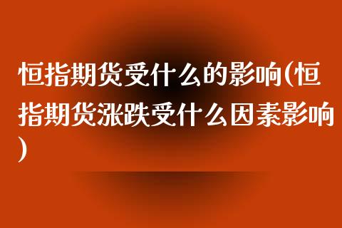 恒指期货受什么的影响(恒指期货涨跌受什么因素影响)_黄金期货_第1张_期货直播室 恒指期货受什么的影响(恒指期货涨跌受什么因素影响)_https://www.zghnxxa.com_黄金期货_第1张