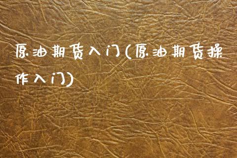 原油期货入门(原油期货操作入门)_内盘期货_第1张_期货直播室 原油期货入门(原油期货操作入门)_https://www.zghnxxa.com_内盘期货_第1张
