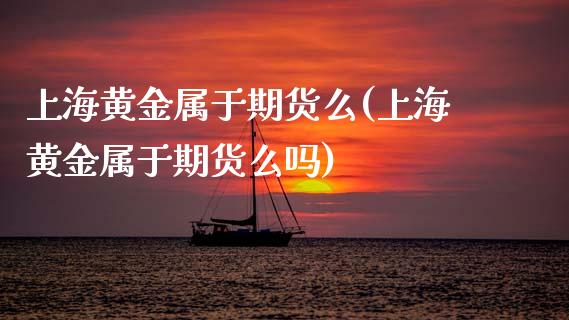 上海黄金属于期货么(上海黄金属于期货么吗)_国际期货_第1张_期货直播室 上海黄金属于期货么(上海黄金属于期货么吗)_https://www.zghnxxa.com_国际期货_第1张